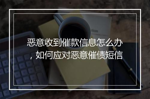 恶意收到催款信息怎么办，如何应对恶意催债短信