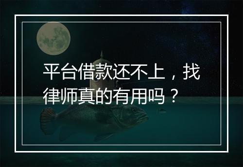 平台借款还不上，找律师真的有用吗？