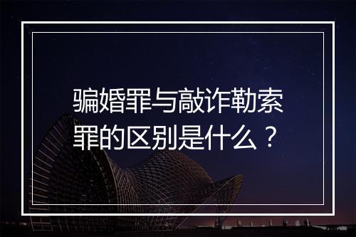 骗婚罪与敲诈勒索罪的区别是什么？