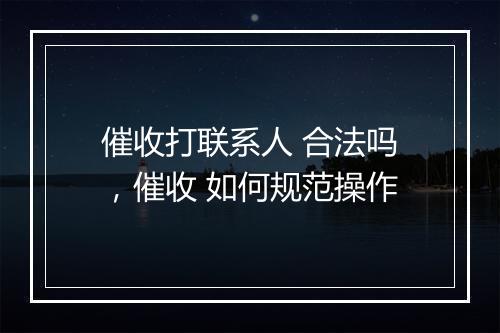 催收打联系人 合法吗，催收 如何规范操作