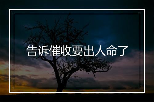 告诉催收要出人命了