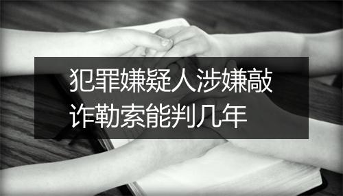 犯罪嫌疑人涉嫌敲诈勒索能判几年