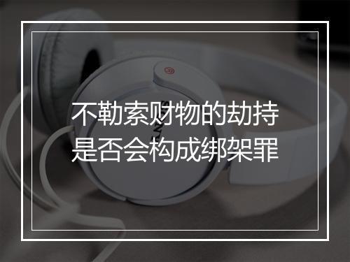 不勒索财物的劫持是否会构成绑架罪