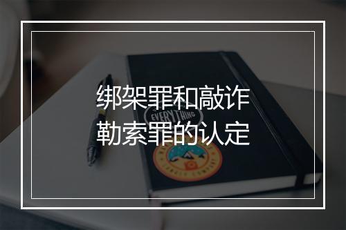 绑架罪和敲诈勒索罪的认定