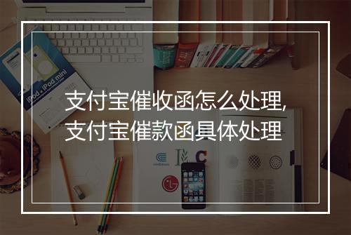 支付宝催收函怎么处理,支付宝催款函具体处理