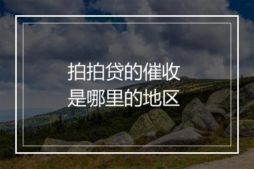 拍拍贷的催收 是哪里的地区