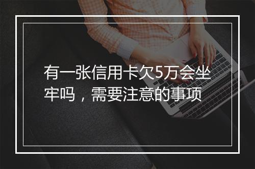 有一张信用卡欠5万会坐牢吗，需要注意的事项