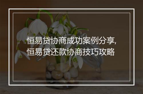 恒易贷协商成功案例分享,恒易贷还款协商技巧攻略