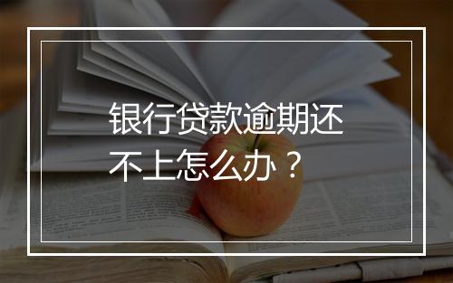银行贷款逾期还不上怎么办？