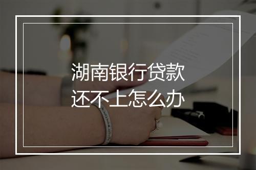 湖南银行贷款还不上怎么办
