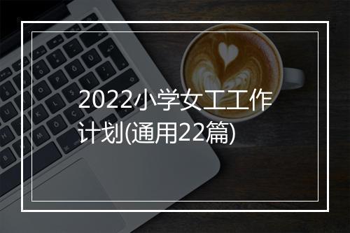 2022小学女工工作计划(通用22篇)