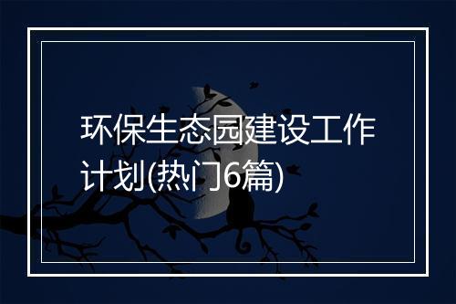 环保生态园建设工作计划(热门6篇)