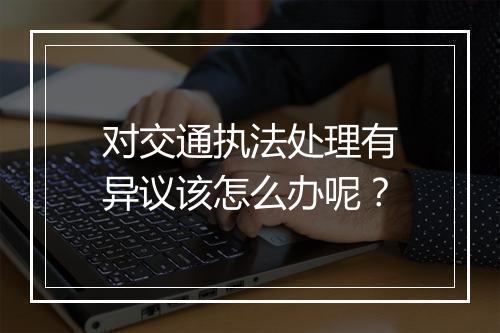 对交通执法处理有异议该怎么办呢？