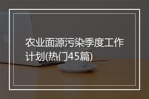 农业面源污染季度工作计划(热门45篇)