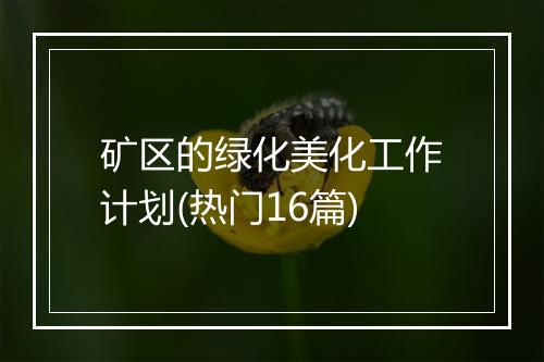 矿区的绿化美化工作计划(热门16篇)