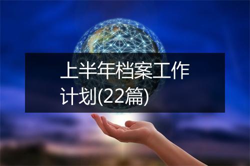 上半年档案工作计划(22篇)