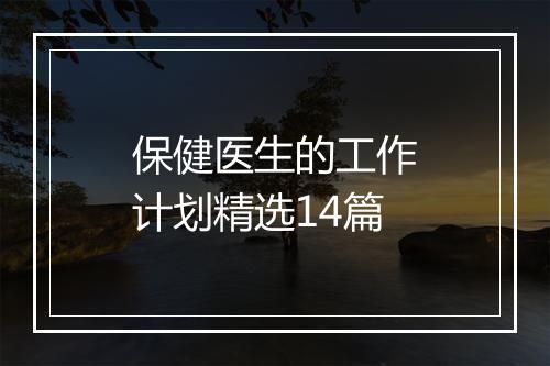 保健医生的工作计划精选14篇