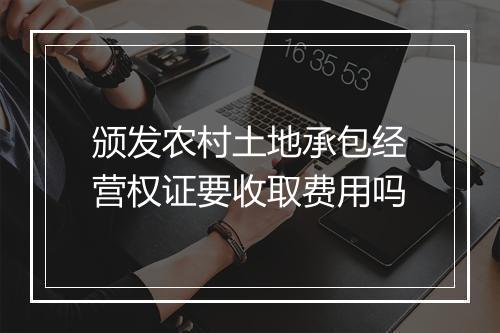 颁发农村土地承包经营权证要收取费用吗