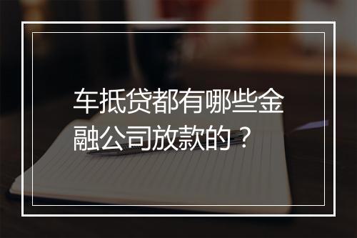 车抵贷都有哪些金融公司放款的？