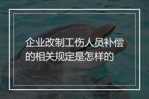 企业改制工伤人员补偿的相关规定是怎样的