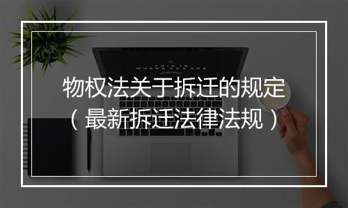物权法关于拆迁的规定（最新拆迁法律法规）