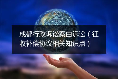 成都行政诉讼案由诉讼（征收补偿协议相关知识点）