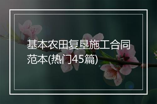 基本农田复垦施工合同范本(热门45篇)