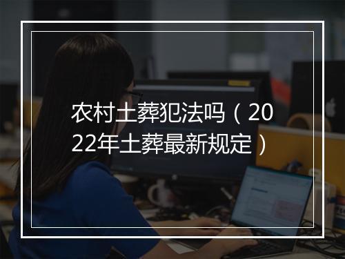 农村土葬犯法吗（2022年土葬最新规定）