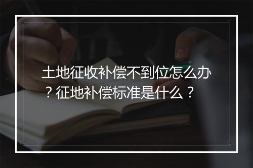 土地征收补偿不到位怎么办？征地补偿标准是什么？