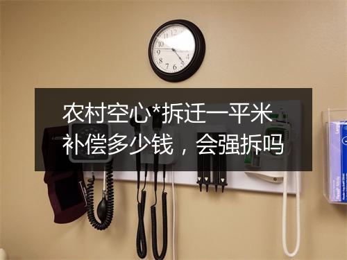 农村空心*拆迁一平米补偿多少钱，会强拆吗