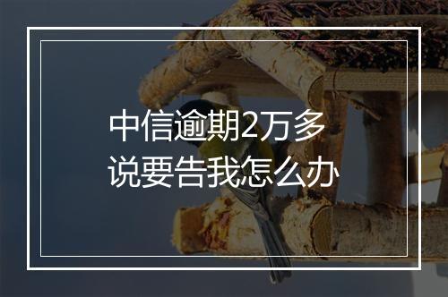 中信逾期2万多说要告我怎么办