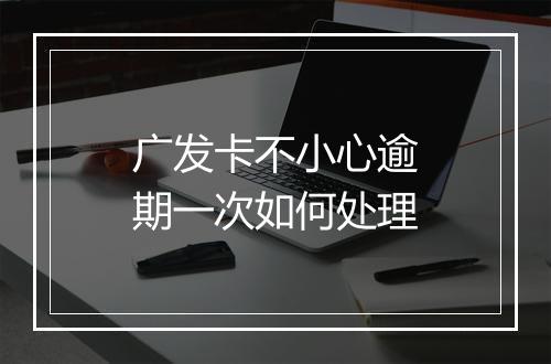 广发卡不小心逾期一次如何处理