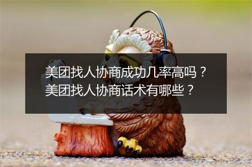 美团找人协商成功几率高吗？美团找人协商话术有哪些？