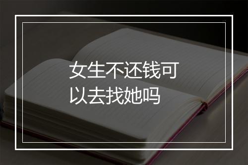 女生不还钱可以去找她吗