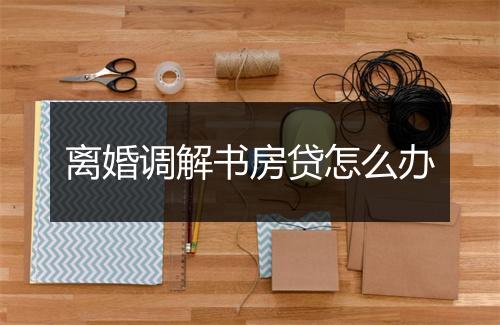 离婚调解书房贷怎么办