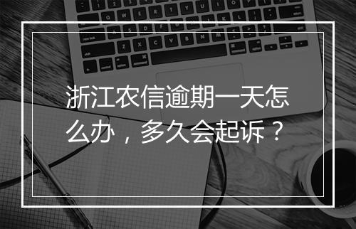 浙江农信逾期一天怎么办，多久会起诉？