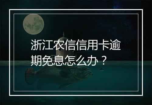 浙江农信信用卡逾期免息怎么办？