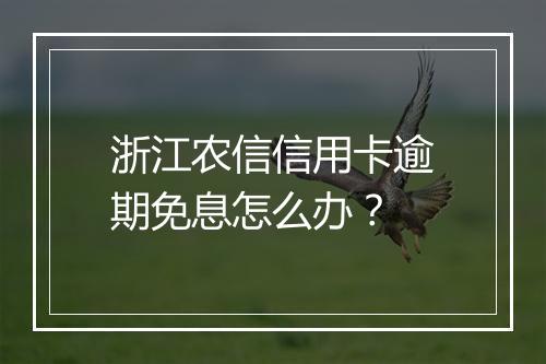 浙江农信信用卡逾期免息怎么办？