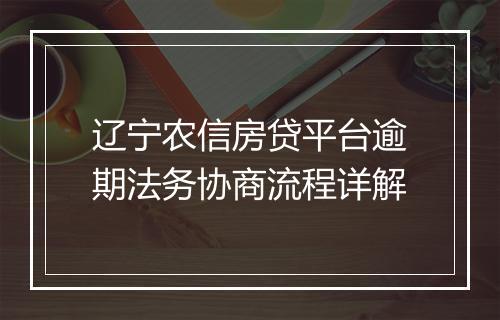 辽宁农信房贷平台逾期法务协商流程详解
