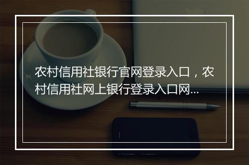 农村信用社银行官网登录入口，农村信用社网上银行登录入口网址