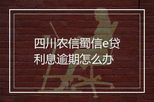 四川农信蜀信e贷利息逾期怎么办