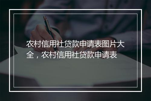 农村信用社贷款申请表图片大全，农村信用社贷款申请表