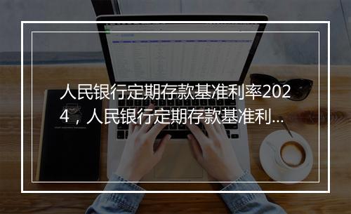 人民银行定期存款基准利率2024，人民银行定期存款基准利率2020