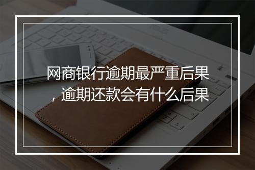 网商银行逾期最严重后果，逾期还款会有什么后果