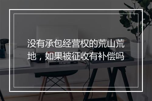 没有承包经营权的荒山荒地，如果被征收有补偿吗