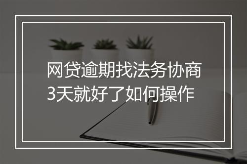 网贷逾期找法务协商3天就好了如何操作
