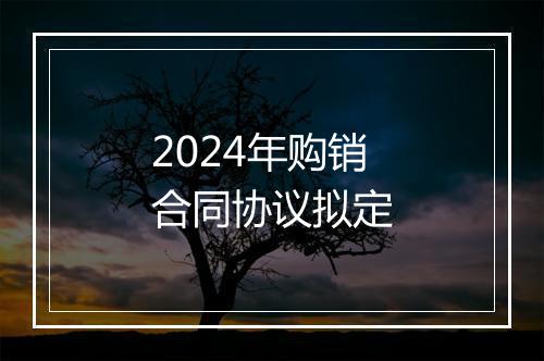 2024年购销合同协议拟定