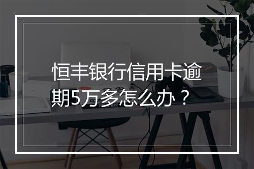 恒丰银行信用卡逾期5万多怎么办？