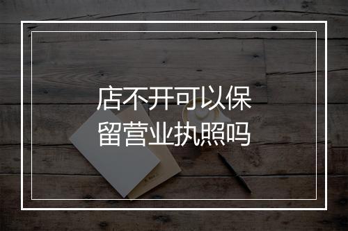 店不开可以保留营业执照吗