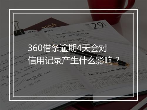 360借条逾期4天会对信用记录产生什么影响？